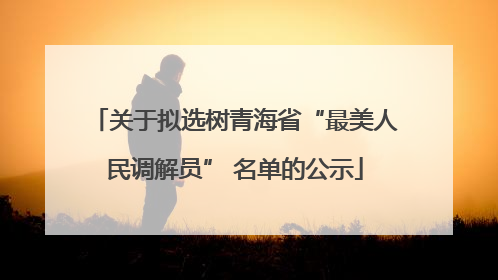 关于拟选树青海省“最美人民调解员” 名单的公示