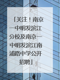 关注！南京一中明发滨江分校及南京一中明发滨江南浦路中学公开招聘