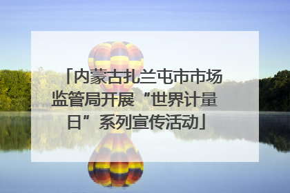 内蒙古扎兰屯市市场监管局开展“世界计量日”系列宣传活动