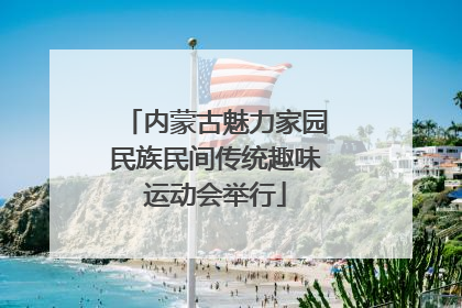 内蒙古魅力家园民族民间传统趣味运动会举行