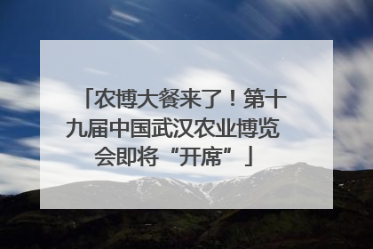 农博大餐来了！第十九届中国武汉农业博览会即将“开席”