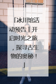 冰川馆活动预告丨开启时光之旅，探寻古生物的奥秘！