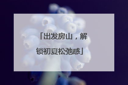 出发房山，解锁初夏松弛感
