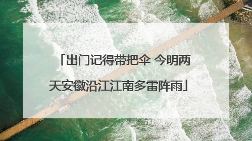 出门记得带把伞 今明两天安徽沿江江南多雷阵雨