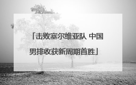 击败塞尔维亚队 中国男排收获新周期首胜