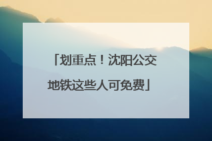 划重点！沈阳公交地铁这些人可免费