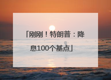 刚刚！特朗普：降息100个基点