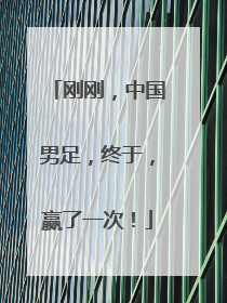 刚刚，中国男足，终于，赢了一次！