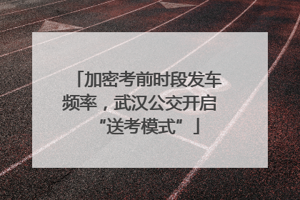 加密考前时段发车频率，武汉公交开启“送考模式”