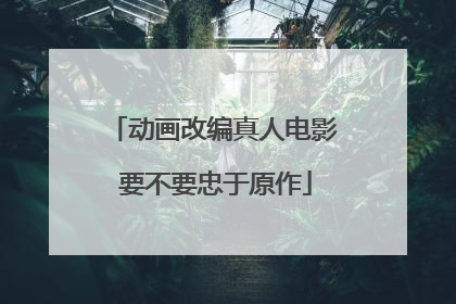 动画改编真人电影 要不要忠于原作