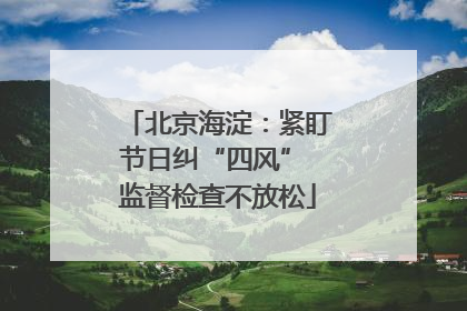 北京海淀：紧盯节日纠“四风” 监督检查不放松