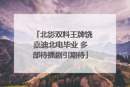 北影双料王牌饶嘉迪北电毕业 多部待播剧引期待