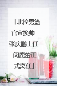 北控男篮官宣换帅 张庆鹏上任 闵鹿蕾正式离任
