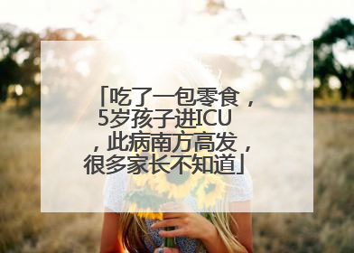 吃了一包零食，5岁孩子进ICU，此病南方高发，很多家长不知道