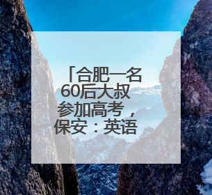 合肥一名60后大叔参加高考，保安：英语考试他第三个出考场