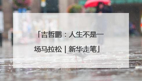 吉哲鹏：人生不是一场马拉松｜新华走笔