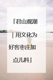 君山观潮｜用文化为好客枣庄加点儿料