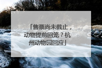 售票尚未截止，动物提前回笼？杭州动物园回应