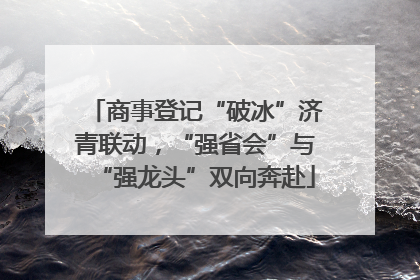 商事登记“破冰”济青联动，“强省会”与“强龙头”双向奔赴