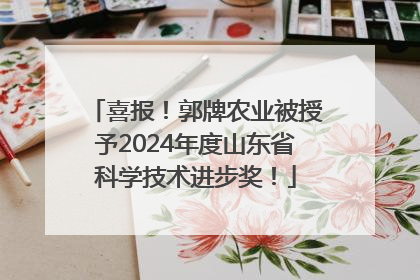喜报！郭牌农业被授予2024年度山东省科学技术进步奖！