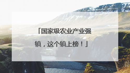 国家级农业产业强镇，这个镇上榜！