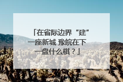 在省际边界“建”一座新城 豫皖在下一盘什么棋？