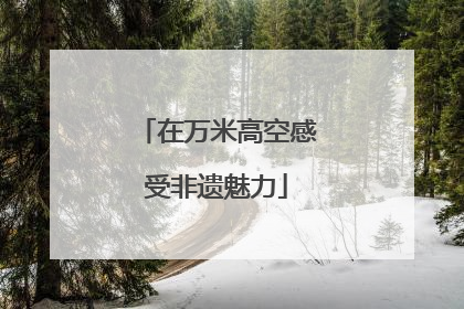 在万米高空感受非遗魅力