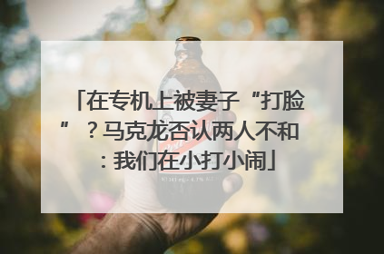 在专机上被妻子“打脸”？马克龙否认两人不和：我们在小打小闹