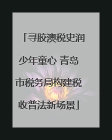 寻胶澳税史润少年童心 青岛市税务局构建税收普法新场景