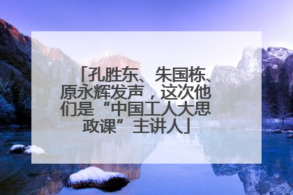 孔胜东、朱国栋、原永辉发声，这次他们是“中国工人大思政课”主讲人