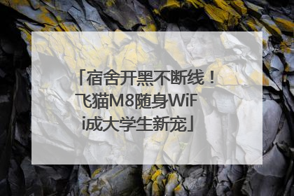 宿舍开黑不断线！飞猫M8随身WiFi成大学生新宠