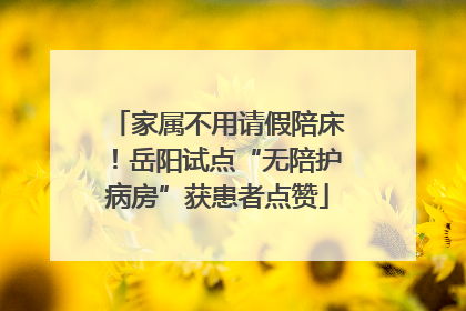 家属不用请假陪床！岳阳试点“无陪护病房”获患者点赞