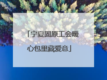 宁夏固原工会暖心包里藏爱意