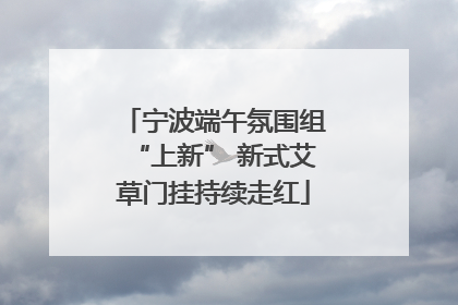 宁波端午氛围组“上新” 新式艾草门挂持续走红