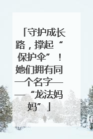 守护成长路，撑起“保护伞”！她们拥有同一个名字——“龙法妈妈”