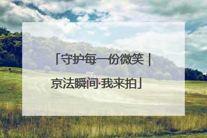 守护每一份微笑｜京法瞬间·我来拍