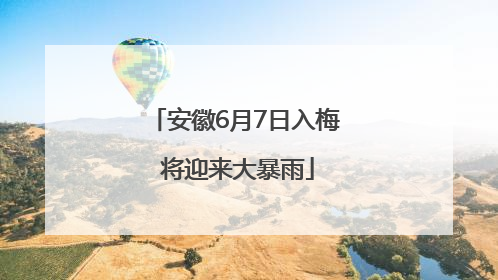 安徽6月7日入梅 将迎来大暴雨