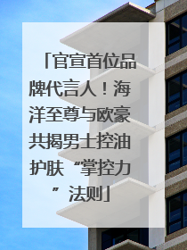 官宣首位品牌代言人！海洋至尊与欧豪共揭男士控油护肤“掌控力”法则