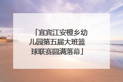 宜宾江安橙乡幼儿园第五届大班篮球联赛圆满落幕