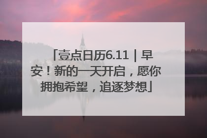 壹点日历6.11｜早安！新的一天开启，愿你拥抱希望，追逐梦想