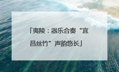 夷陵：器乐合奏“宜昌丝竹”声韵悠长