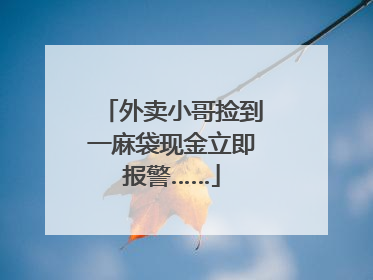 外卖小哥捡到一麻袋现金立即报警……
