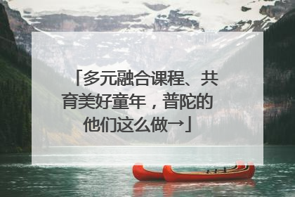 多元融合课程、共育美好童年，普陀的他们这么做→