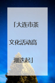 大连市茶文化活动高潮迭起