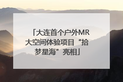 大连首个户外MR大空间体验项目“拾梦星海”亮相
