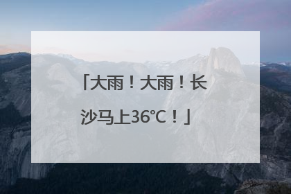 大雨！大雨！长沙马上36℃！