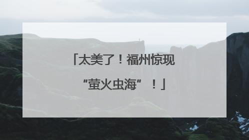 太美了！福州惊现“萤火虫海”！