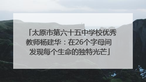 太原市第六十五中学校优秀教师杨建华：在26个字母间 发现每个生命的独特光芒