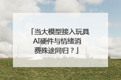 当大模型接入玩具 AI硬件与情绪消费殊途同归？