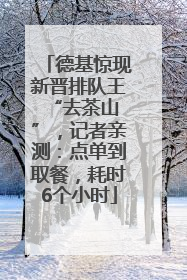 德基惊现新晋排队王 “去茶山”，记者亲测：点单到取餐，耗时6个小时
